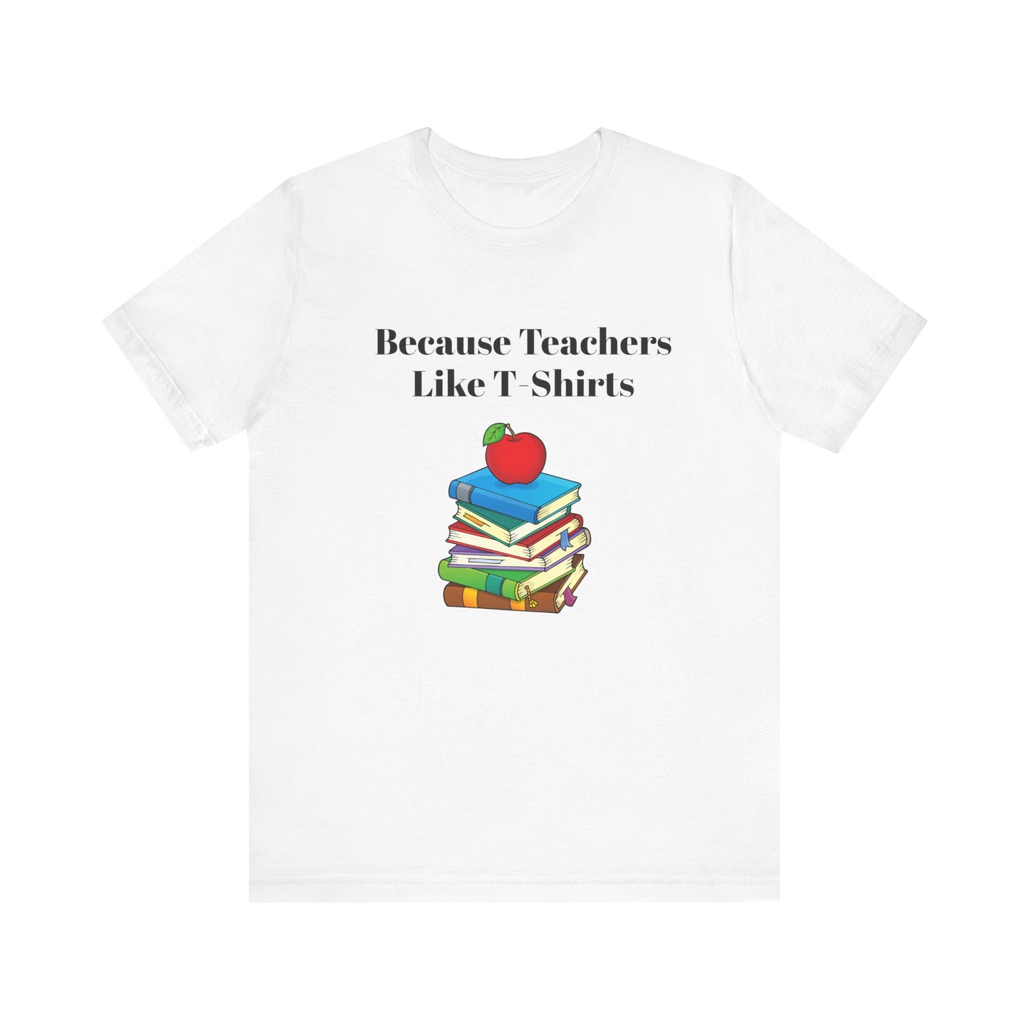 Because Teachers Like T-Shirts Unisex Jersey Short Sleeve Tee