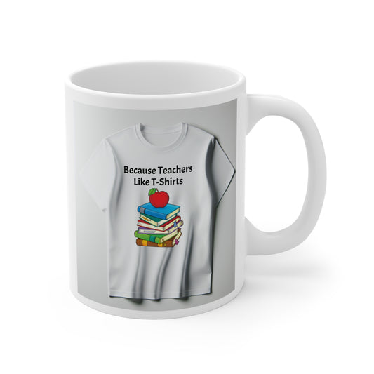 Because Teachers Like T-Shirts Mug 11oz